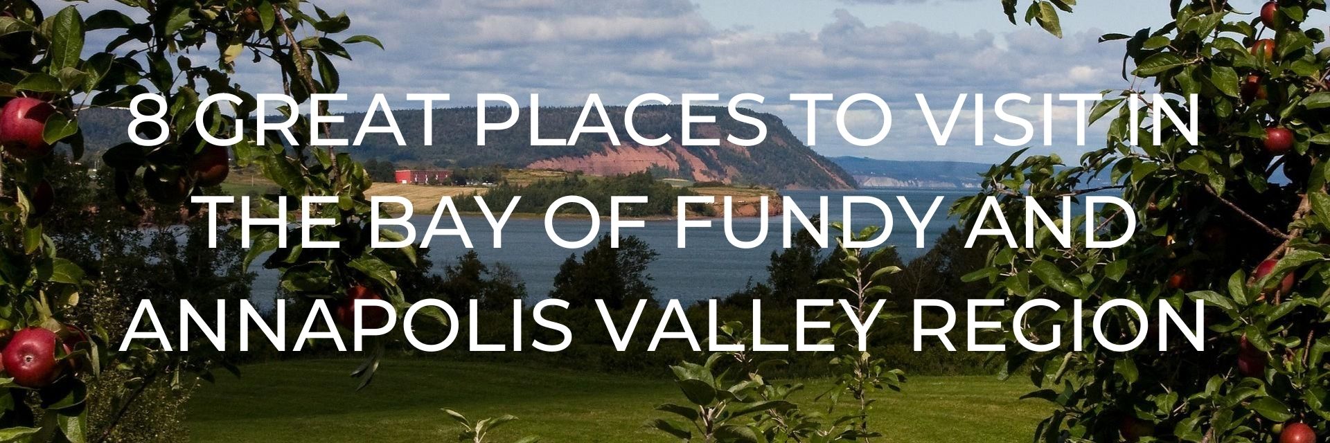 8 Great Places to Visit in the Bay of Fundy and Annapolis Valley Region Desktop Header
